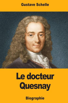Le docteur Quesnay: Chirurgien, Médecin de Mme de Pompadour et de Louis XV, Physiocrate (French Edition)
