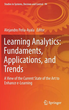 Learning Analytics: Fundaments, Applications, and Trends: A View of the Current State of the Art to Enhance E-Learning Learning Analytics: Fundaments, Applications, and Trends: A View of the Current State of the Art to Enhance E-Learning