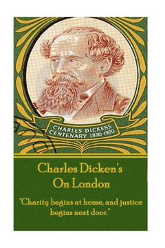 Charles Dickens - On London: "Charity Begins At Home, And Justice Begins Next Door."