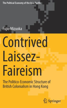 Contrived Laissez-Faireism: The Politico-Economic Structure of British Colonialism in Hong Kong [With eBook]