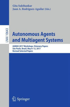 Autonomous Agents and Multiagent Systems: Aamas 2017 Workshops, Visionary Papers, S?o Paulo, Brazil, May 8-12, 2017, Revised Selected Papers