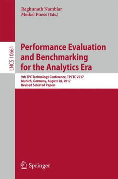 Performance Evaluation and Benchmarking for the Analytics Era: 9th Tpc Technology Conference, Tpctc 2017, Munich, Germany, August 28, 2017, Revised Se