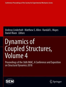 Dynamics of Coupled Structures, Volume 4: Proceedings of the 36th Imac, a Conference and Exposition on Structural Dynamics 2018