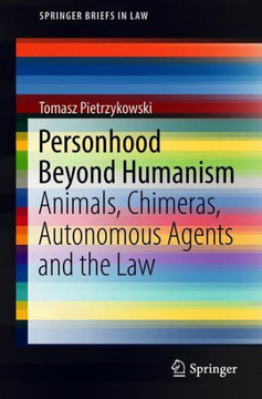 Personhood Beyond Humanism: Animals, Chimeras, Autonomous Agents and the Law