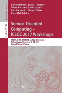 Service-Oriented Computing - Icsoc 2017 Workshops: Asoca, Isycc, Wesoacs, and Satellite Events, M?laga, Spain, November 13-16, 2017, Revised Selected