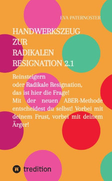 Handwerkszeug zur RADIKALEN RESIGNATION 2.1: Reinsteigern oder Radikale Resignation, das ist hier die Frage! Mit der neuen ABER-Methode entscheidest D