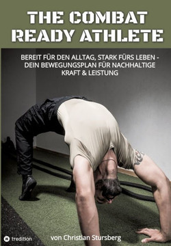 The Combat Ready Athlete: Bereit f?r den Alltag, stark f?rs Leben - Dein Bewegungsplan f?r nachhaltige Kraft & Leistung