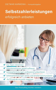 Selbstzahlerleistungen erfolgreich anbieten: Praxiserfolg mit seri?ser Pr?sentation und Kommunikation von IGeL (Kompaktratgeber f?r Arztpraxen - Band