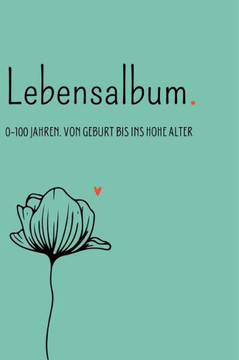 Lebensalbum. 0-100 Jahre. Green Edition.: Von Geburt bis ins hohe Alter. Ein ganzes Leben- Ein Erinnerungsalbum.