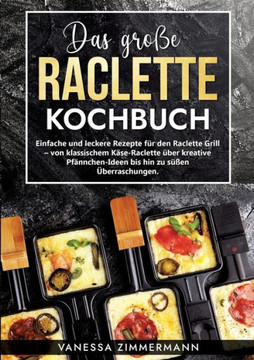 Das gro?e Raclette Kochbuch: Einfache und leckere Rezepte f?r den Raclette Grill - von klassischem K?se-Raclette ?ber kreative Pf?nnchen-Ideen bis