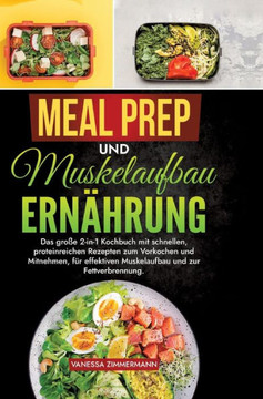 Meal Prep und Muskelaufbau Ern?hrung: Das gro?e 2-in-1 Kochbuch mit schnellen, proteinreichen Rezepten zum Vorkochen und Mitnehmen, f?r effektiven Mus