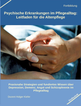 Psychische Erkrankungen im Pflegealltag: Leitfaden f?r die Altenpflege: Praxisnahe Strategien und fundiertes Wissen ?ber Depression, Demenz, Angst und