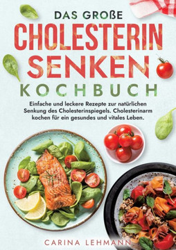 Das gro?e Cholesterin Senken Kochbuch: Einfache und leckere Rezepte zur nat?rlichen Senkung des Cholesterinspiegels. Cholesterinarm kochen f?r ein ges