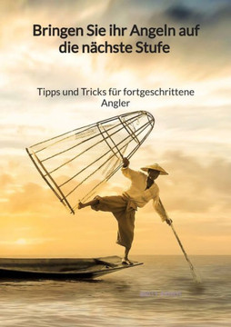 Bringen Sie ihr Angeln auf die n?chste Stufe - Tipps und Tricks f?r fortgeschrittene Angler Bringen Sie ihr Angeln auf die n?chste Stufe - Tipps und Tricks f?r fortgeschrittene Angler