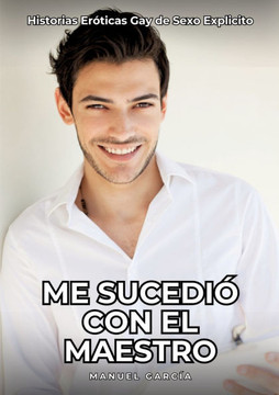 Me sucedi? con el maestro: Historias Er?ticas Gay de Sexo Explicito