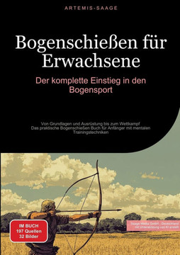 Bogenschie?en f?r Erwachsene: Der komplette Einstieg in den Bogensport: Von Grundlagen und Ausr?stung bis zum Wettkampf - Das praktische Bogenschie?
