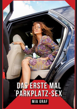 Das erste Mal Parkplatz-Sex: Verbotene Erotikgeschichten mit explizitem Sex f?r Erwachsene