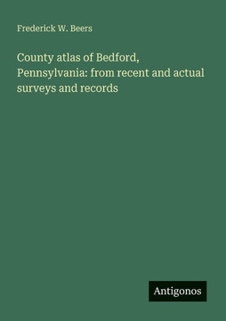 County atlas of Bedford, Pennsylvania: from recent and actual surveys and records