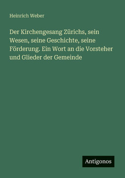 Der Kirchengesang Z?richs, sein Wesen, seine Geschichte, seine F?rderung. Ein Wort an die Vorsteher und Glieder der Gemeinde
