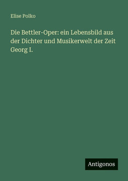 Die Bettler-Oper: ein Lebensbild aus der Dichter und Musikerwelt der Zeit Georg I.