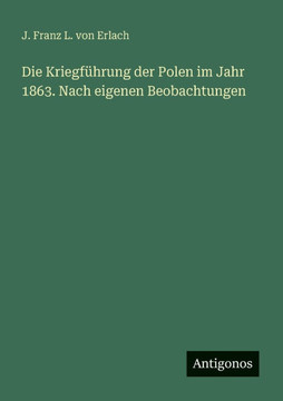 Die Kriegf?hrung der Polen im Jahr 1863. Nach eigenen Beobachtungen Die Kriegf?hrung der Polen im Jahr 1863. Nach eigenen Beobachtungen