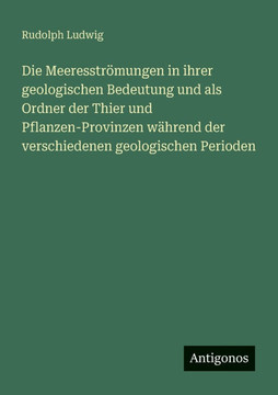 Die Meeresstr?mungen in ihrer geologischen Bedeutung und als Ordner der Thier und Pflanzen-Provinzen w?hrend der verschiedenen geologischen Perioden