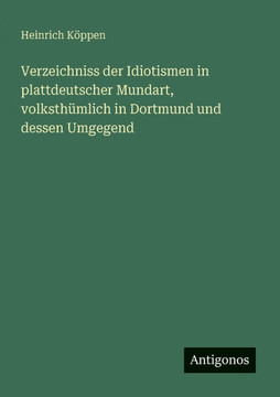 Verzeichniss der Idiotismen in plattdeutscher Mundart, volksth?mlich in Dortmund und dessen Umgegend