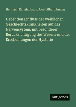 Ueber den Einfluss der weiblichen Geschlechtskrankheiten auf das Nervensystem: mit besonderer Ber?cksichtigung des Wesens und der Erscheinungen der Hy