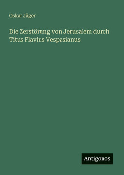 Die Zerst?rung von Jerusalem durch Titus Flavius Vespasianus
