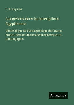 Les m?taux dans les inscriptions ?gyptiennes: Biblioth?que de l'?cole pratique des hautes ?tudes. Section des sciences historiques et philologiques