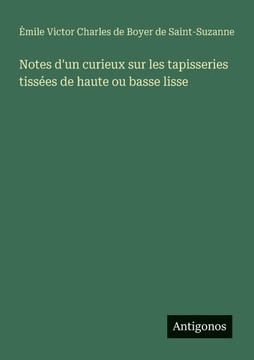 Notes d'un curieux sur les tapisseries tiss?es de haute ou basse lisse