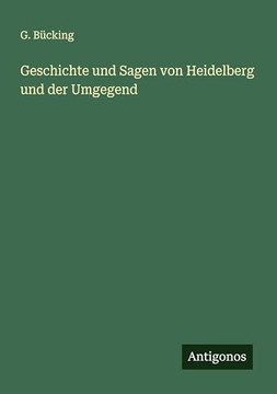Geschichte und Sagen von Heidelberg und der Umgegend