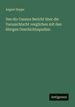 Des dio Cassius Bericht ?ber die Varusschlacht verglichen mit den ?brigen Geschichtsquellen