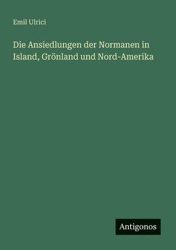 Die Ansiedlungen der Normanen in Island, Gr?nland und Nord-Amerika