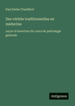 Des v?rit?s traditionnelles en m?decine: Le?on d'ouverture du cours de pathologie g?n?rale