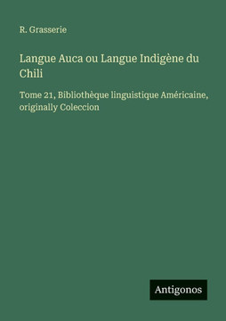 Langue Auca ou Langue Indig?ne du Chili: Tome 21, Biblioth?que linguistique Am?ricaine, originally Coleccion
