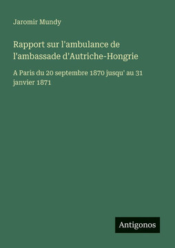 Rapport sur l'ambulance de l'ambassade d'Autriche-Hongrie: A Paris du 20 septembre 1870 jusqu' au 31 janvier 1871