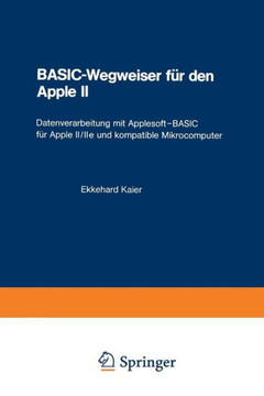 Basic-Wegweiser F?r Den Apple II: Datenverarbeitung Mit Applesoft--Basic F?r Apple II/IIe Und Kompatible Mikrocomputer