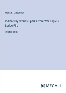 Indian why Stories Sparks from War Eagle's Lodge-Fire: in large print