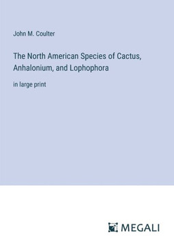 The North American Species of Cactus, Anhalonium, and Lophophora: in large print