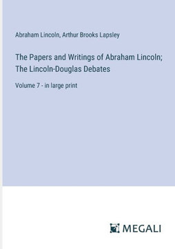 The Papers and Writings of Abraham Lincoln; The Lincoln-Douglas Debates: Volume 7 - in large print