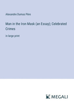 Man in the Iron Mask (an Essay); Celebrated Crimes: in large print Man in the Iron Mask (an Essay); Celebrated Crimes: in large print