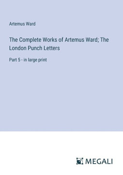 The Complete Works of Artemus Ward; The London Punch Letters: Part 5 - in large print