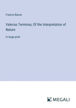 Valerius Terminus; Of the Interpretation of Nature: in large print