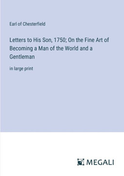 Letters to His Son, 1750; On the Fine Art of Becoming a Man of the World and a Gentleman: in large print