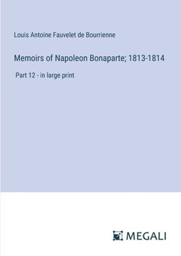 Memoirs of Napoleon Bonaparte; 1813-1814: Part 12 - in large print
