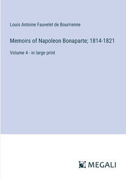 Memoirs of Napoleon Bonaparte; 1814-1821: Volume 4 - in large print