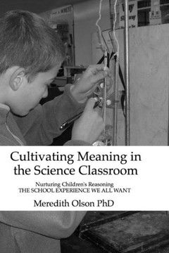 Cultivating Meaning In The Science Classroom: Nurturing Children's Reasoning The School Experience We All Want