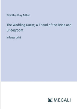 The Wedding Guest; A Friend of the Bride and Bridegroom: in large print