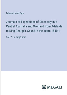 Journals of Expeditions of Discovery into Central Australia and Overland from Adelaide to King George's Sound in the Years 1840-1: Vol. 2 - in large p